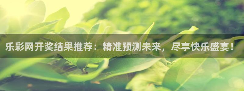 BG大游现在优惠多少：乐彩网开奖结果推荐：精准预测未来，尽享快乐盛宴！
